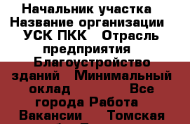 Начальник участка › Название организации ­ УСК ПКК › Отрасль предприятия ­ Благоустройство зданий › Минимальный оклад ­ 45 000 - Все города Работа » Вакансии   . Томская обл.,Томск г.